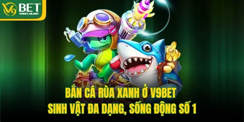 Bắn Cá Rùa Xanh Ở V9bet - Sinh Vật Đa Dạng, Sống Động Số 1