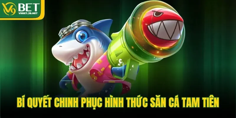 Bí quyết chinh phục hình thức săn cá tam tiên