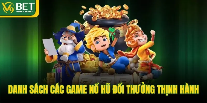 Danh sách các game nổ hũ đổi thưởng thịnh hành