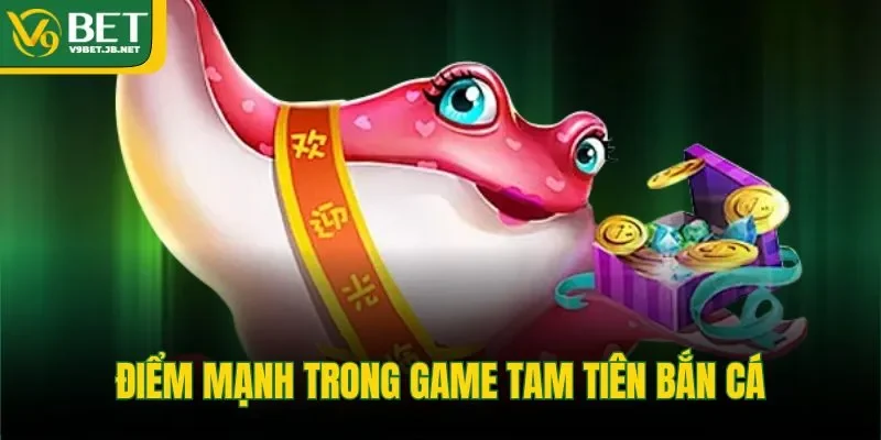 Điểm mạnh trong game tam tiên bắn cá