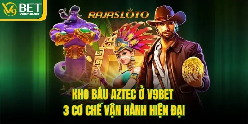 Kho Báu Aztec Ở V9bet - 3 Cơ Chế Vận Hành Hiện Đại