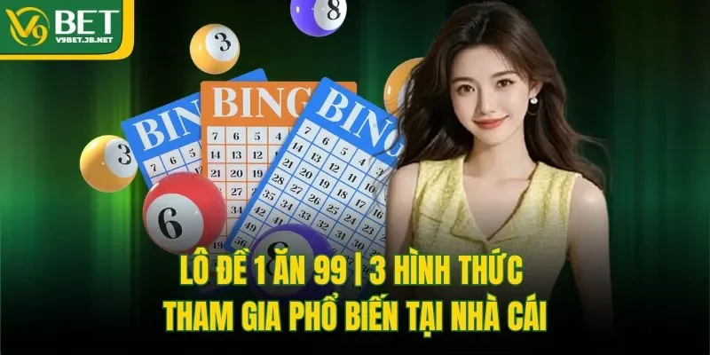 Lô Đề 1 Ăn 99 | 3 Hình Thức Tham Gia Phổ Biến Tại Nhà Cái