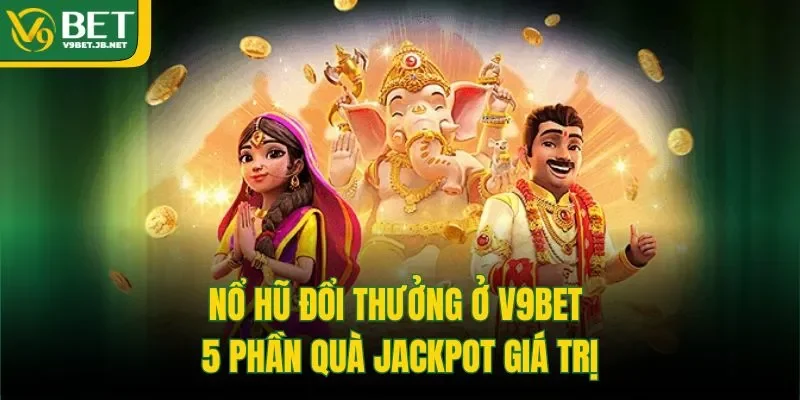 Nổ Hũ Đổi Thưởng Ở V9bet - 5 Phần Quà Jackpot Giá Trị