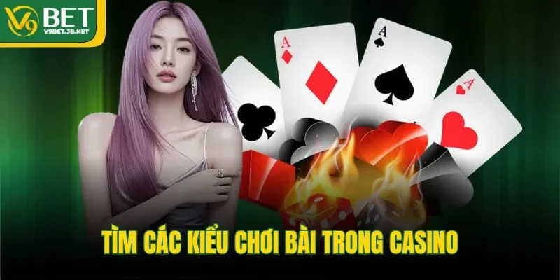 Tìm các kiểu chơi bài trong casino 