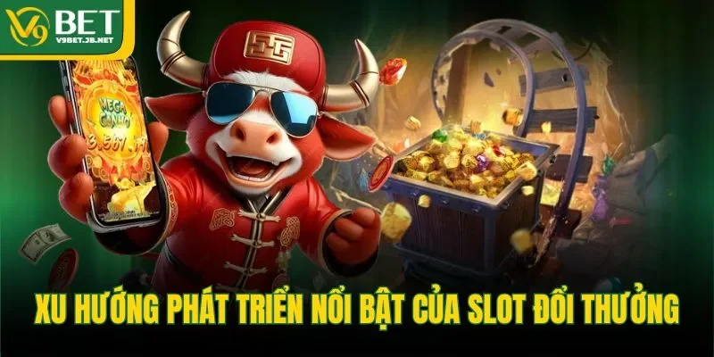 Xu hướng phát triển nổi bật của slot đổi thưởng