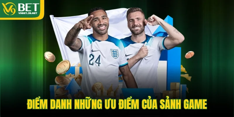 Điểm danh những ưu điểm của sảnh game