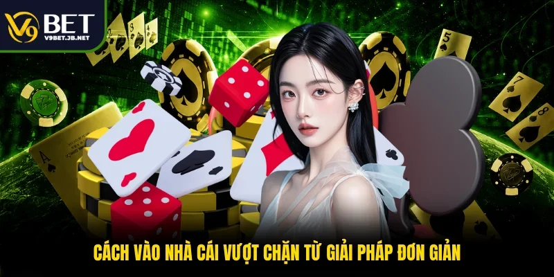 Cách vào nhà cái vượt chặn từ giải pháp đơn giản